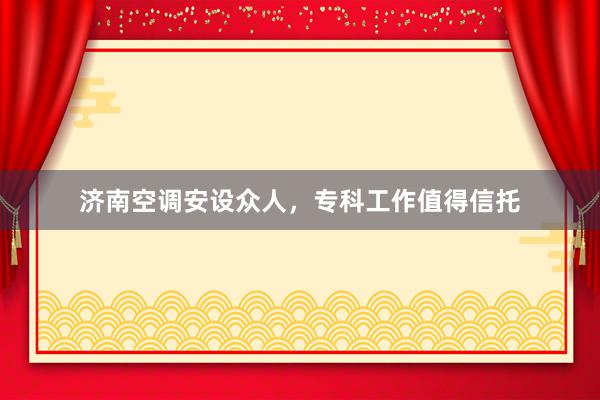 济南空调安设众人，专科工作值得信托