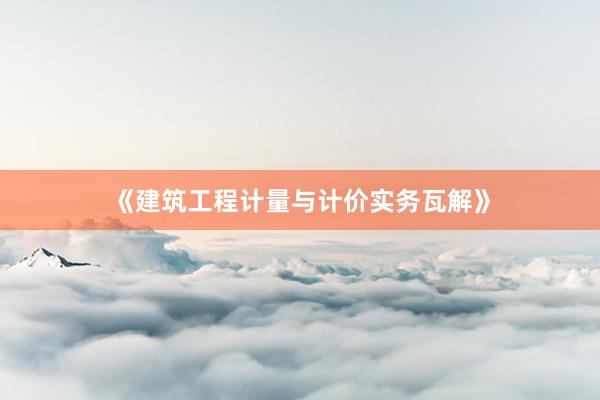 《建筑工程计量与计价实务瓦解》